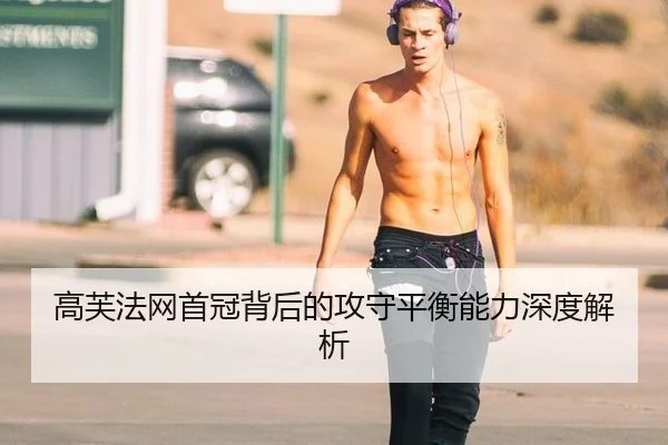 高芙法网首冠背后的攻守平衡能力深度解析